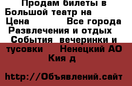 Продам билеты в Большой театр на 09.06. › Цена ­ 3 600 - Все города Развлечения и отдых » События, вечеринки и тусовки   . Ненецкий АО,Кия д.